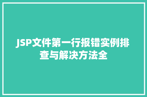 JSP文件第一行报错实例排查与解决方法全 第1张 JSP文件第一行报错实例排查与解决方法全 第1张