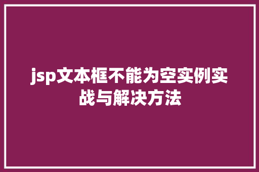 jsp文本框不能为空实例实战与解决方法 第1张 jsp文本框不能为空实例实战与解决方法 第1张