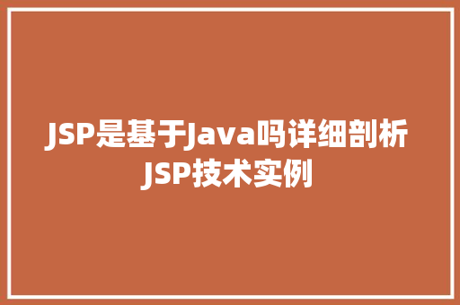 JSP是基于Java吗详细剖析JSP技术实例 第1张 JSP是基于Java吗详细剖析JSP技术实例 第1张