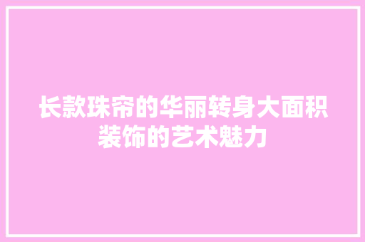 长款珠帘的华丽转身大面积装饰的艺术魅力