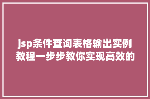 jsp条件查询表格输出实例教程一步步教你实现高效的数据展示