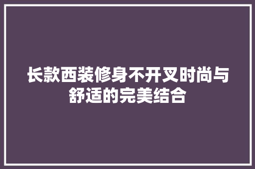 长款西装修身不开叉时尚与舒适的完美结合
