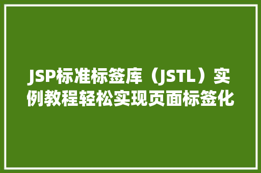 JSP标准标签库（JSTL）实例教程轻松实现页面标签化编程
