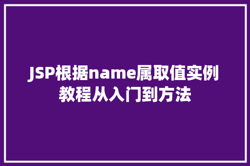 JSP根据name属取值实例教程从入门到方法