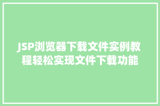 JSP浏览器下载文件实例教程轻松实现文件下载功能