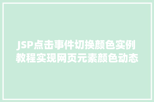 JSP点击事件切换颜色实例教程实现网页元素颜色动态变化 第1张 JSP点击事件切换颜色实例教程实现网页元素颜色动态变化 第1张