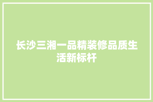 长沙三湘一品精装修品质生活新标杆