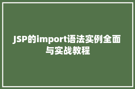 JSP的import语法实例全面与实战教程 第1张 JSP的import语法实例全面与实战教程 第1张