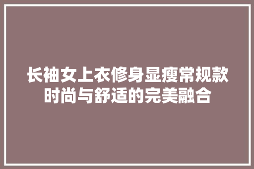 长袖女上衣修身显瘦常规款时尚与舒适的完美融合