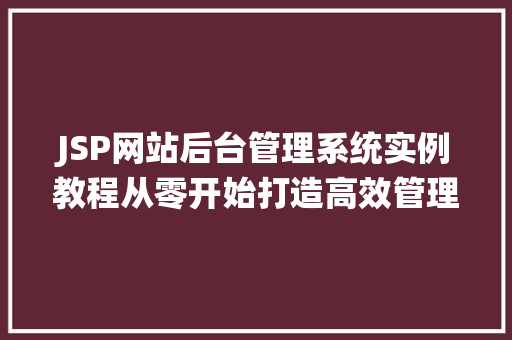 JSP网站后台管理系统实例教程从零开始打造高效管理平台 第1张 JSP网站后台管理系统实例教程从零开始打造高效管理平台 第1张