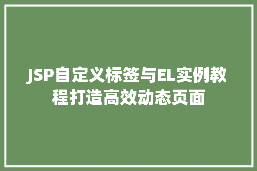 JSP自定义标签与EL实例教程打造高效动态页面 第1张 JSP自定义标签与EL实例教程打造高效动态页面 第1张