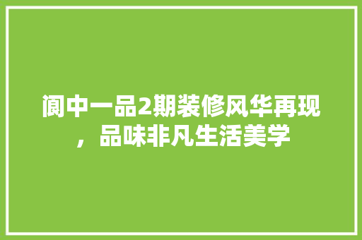 阆中一品2期装修风华再现，品味非凡生活美学