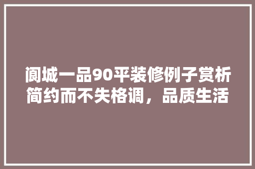 阆城一品90平装修例子赏析简约而不失格调，品质生活尽显风采