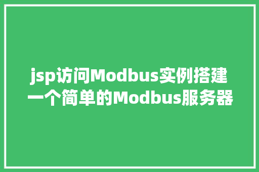 jsp访问Modbus实例搭建一个简单的Modbus服务器与客户端