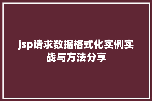 jsp请求数据格式化实例实战与方法分享 第1张 jsp请求数据格式化实例实战与方法分享 第1张
