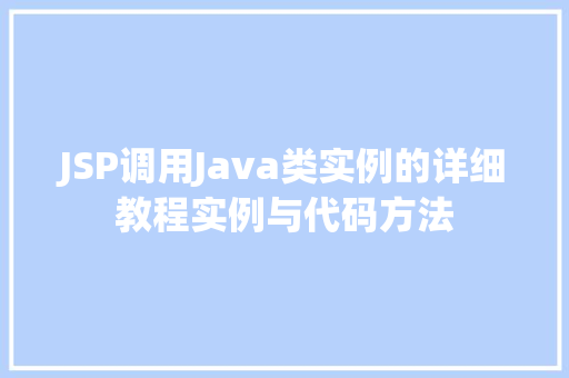 JSP调用Java类实例的详细教程实例与代码方法