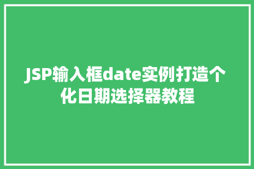 JSP输入框date实例打造个化日期选择器教程 第1张 JSP输入框date实例打造个化日期选择器教程 第1张