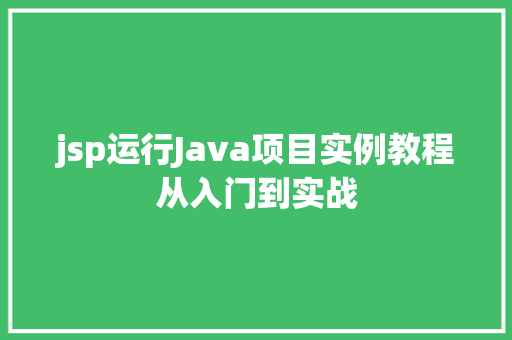 jsp运行Java项目实例教程从入门到实战 第1张 jsp运行Java项目实例教程从入门到实战 第1张