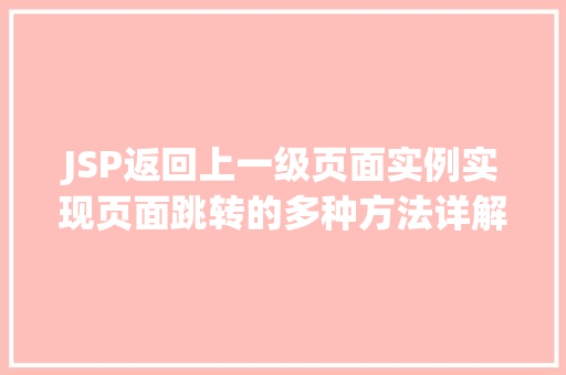JSP返回上一级页面实例实现页面跳转的多种方法详解
