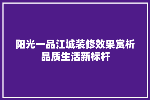 阳光一品江城装修效果赏析品质生活新标杆