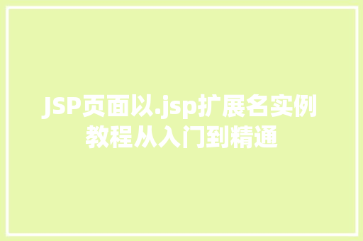 JSP页面以.jsp扩展名实例教程从入门到精通 第1张 JSP页面以.jsp扩展名实例教程从入门到精通 第1张