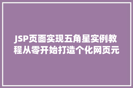 JSP页面实现五角星实例教程从零开始打造个化网页元素 第1张 JSP页面实现五角星实例教程从零开始打造个化网页元素 第1张