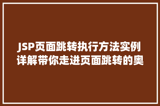 JSP页面跳转执行方法实例详解带你走进页面跳转的奥秘 第1张 JSP页面跳转执行方法实例详解带你走进页面跳转的奥秘 第1张