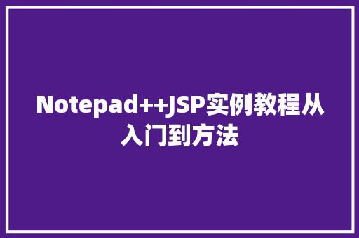Notepad++JSP实例教程从入门到方法