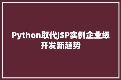 Python取代JSP实例企业级开发新趋势 第1张 Python取代JSP实例企业级开发新趋势 第1张