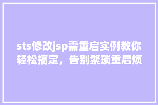 sts修改jsp需重启实例教你轻松搞定,告别繁琐重启烦恼 第1张 sts修改jsp需重启实例教你轻松搞定,告别繁琐重启烦恼 第1张