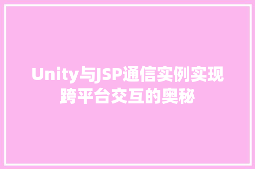 Unity与JSP通信实例实现跨平台交互的奥秘