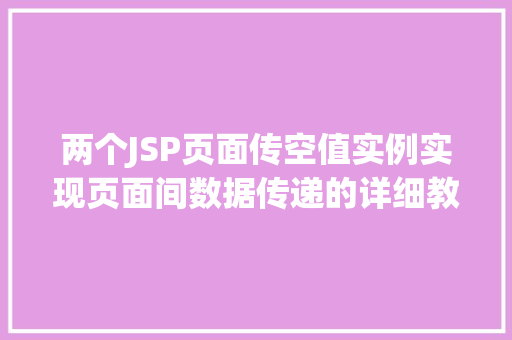 两个JSP页面传空值实例实现页面间数据传递的详细教程