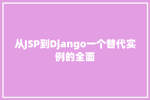 从JSP到Django一个替代实例的全面 第1张 从JSP到Django一个替代实例的全面 第1张