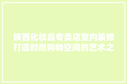 陕西化妆品专卖店室内装修打造时尚购物空间的艺术之旅