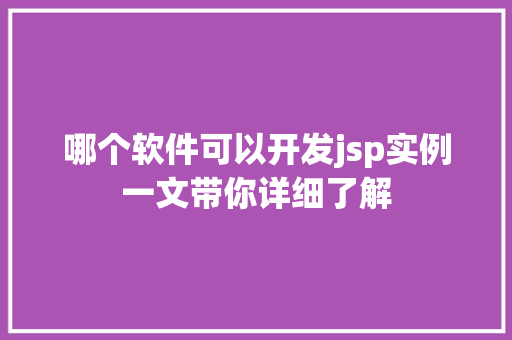 哪个软件可以开发jsp实例一文带你详细了解 第1张 哪个软件可以开发jsp实例一文带你详细了解 第1张