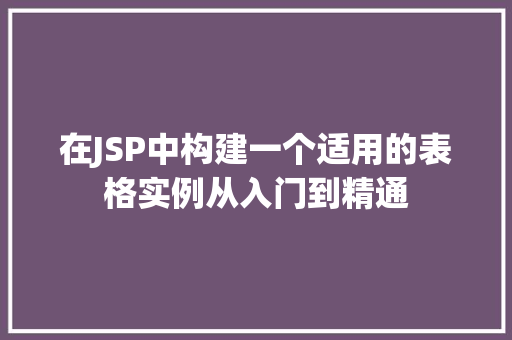 在JSP中构建一个适用的表格实例从入门到精通
