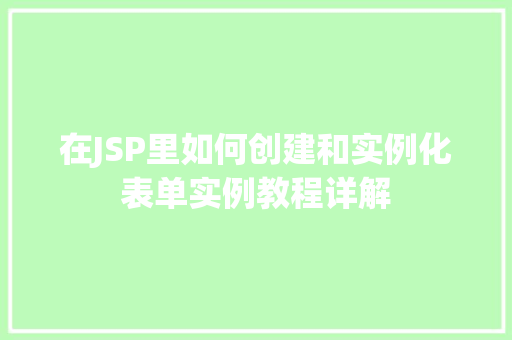 在JSP里如何创建和实例化表单实例教程详解