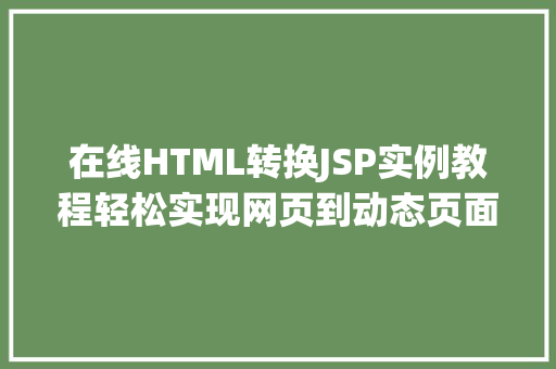 在线HTML转换JSP实例教程轻松实现网页到动态页面的华丽转身