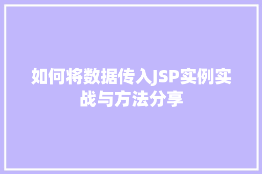 如何将数据传入JSP实例实战与方法分享 第1张 如何将数据传入JSP实例实战与方法分享 第1张