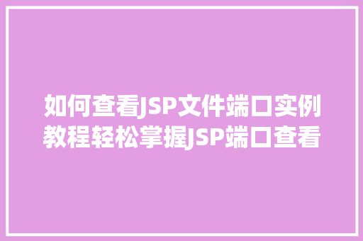 如何查看JSP文件端口实例教程轻松掌握JSP端口查看方法