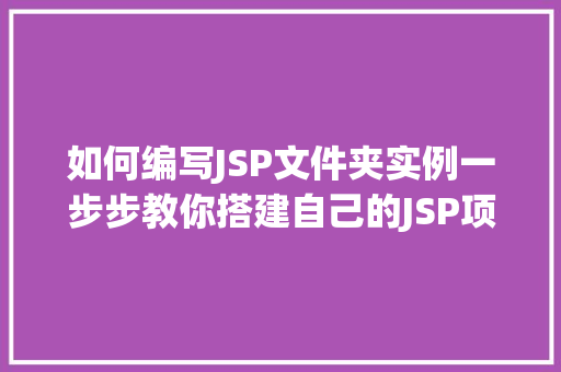 如何编写JSP文件夹实例一步步教你搭建自己的JSP项目