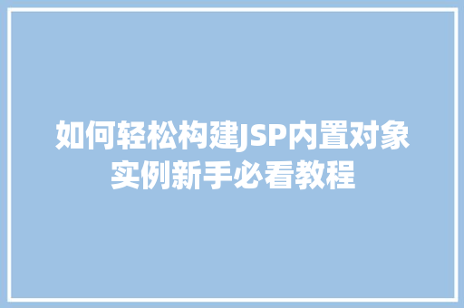 如何轻松构建JSP内置对象实例新手必看教程