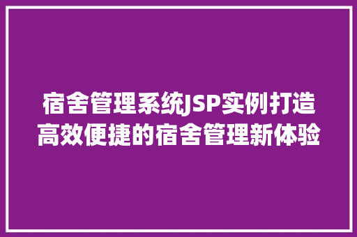 宿舍管理系统JSP实例打造高效便捷的宿舍管理新体验 第1张 宿舍管理系统JSP实例打造高效便捷的宿舍管理新体验 第1张