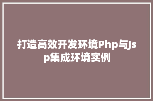打造高效开发环境Php与Jsp集成环境实例