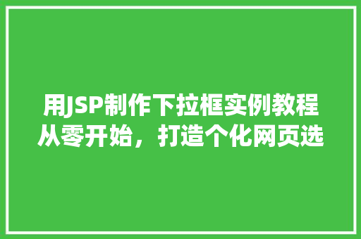 用JSP制作下拉框实例教程从零开始,打造个化网页选择器 第1张 用JSP制作下拉框实例教程从零开始,打造个化网页选择器 第1张