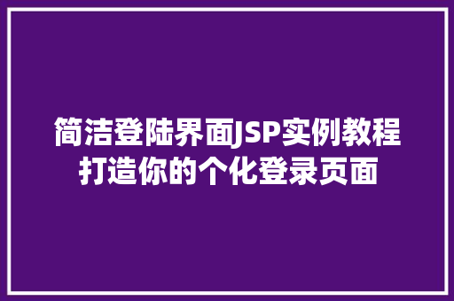 简洁登陆界面JSP实例教程打造你的个化登录页面 第1张 简洁登陆界面JSP实例教程打造你的个化登录页面 第1张