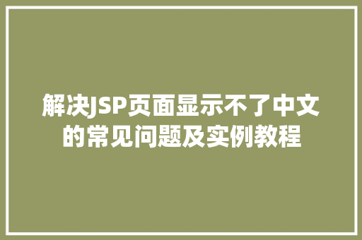 解决JSP页面显示不了中文的常见问题及实例教程  第1张