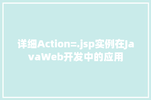 详细Action=.jsp实例在JavaWeb开发中的应用