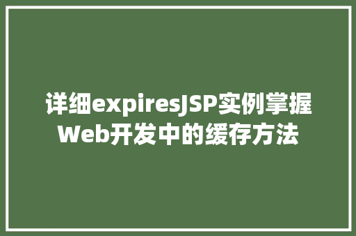 详细expiresJSP实例掌握Web开发中的缓存方法 第1张 详细expiresJSP实例掌握Web开发中的缓存方法 第1张