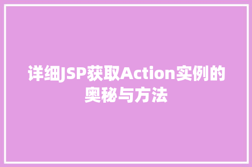详细JSP获取Action实例的奥秘与方法 第1张 详细JSP获取Action实例的奥秘与方法 第1张
